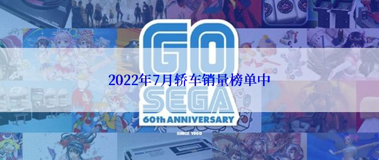 2022年7月轿车销量榜单中