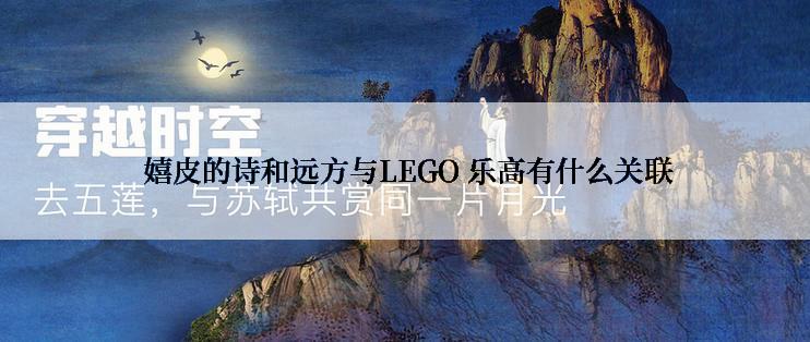  嬉皮的诗和远方与LEGO 乐高有什么关联