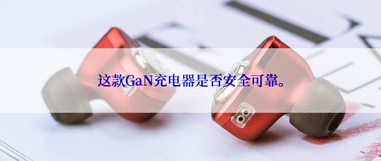 这款GaN充电器是否安全可靠。