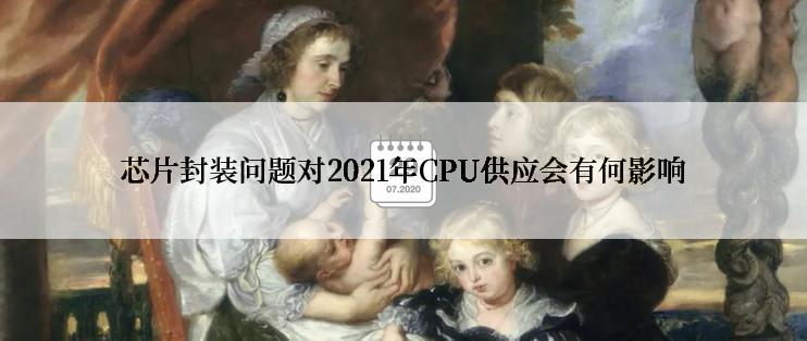 芯片封装问题对2021年CPU供应会有何影响