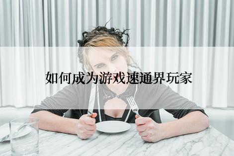  如何成为游戏速通界玩家