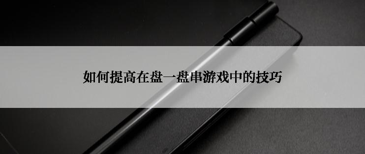 如何提高在盘一盘串游戏中的技巧