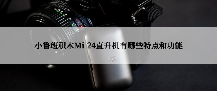 小鲁班积木Mi-24直升机有哪些特点和功能