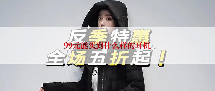 99元能买到什么样的耳机