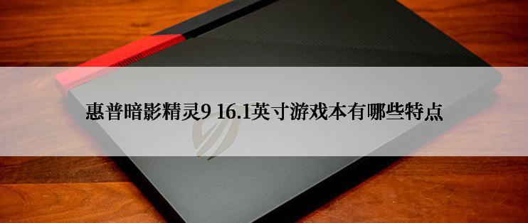 惠普暗影精灵9 16.1英寸游戏本有哪些特点