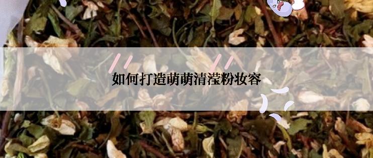 如何打造萌萌清滢粉妆容