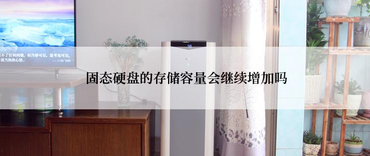  固态硬盘的存储容量会继续增加吗