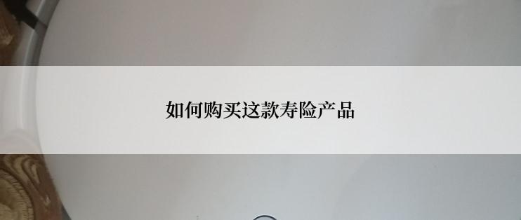 如何购买这款寿险产品