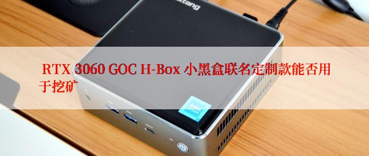  RTX 3060 GOC H-Box 小黑盒联名定制款能否用于挖矿