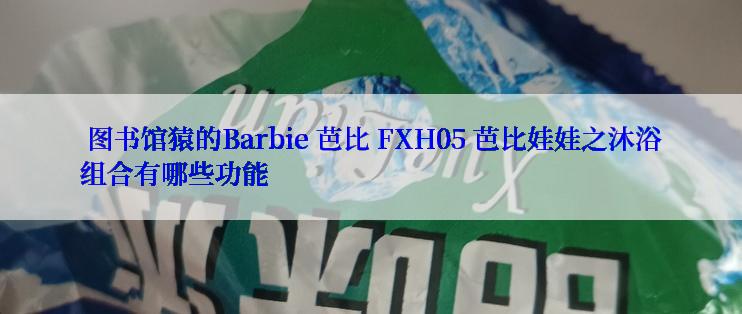  图书馆猿的Barbie 芭比 FXH05 芭比娃娃之沐浴组合有哪些功能