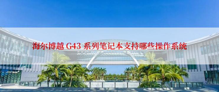 海尔博越 G43 系列笔记本支持哪些操作系统