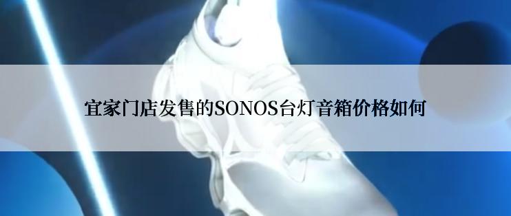 宜家门店发售的SONOS台灯音箱价格如何