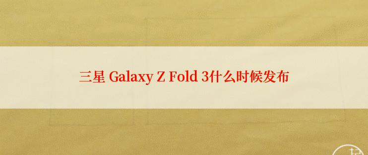 三星 Galaxy Z Fold 3什么时候发布