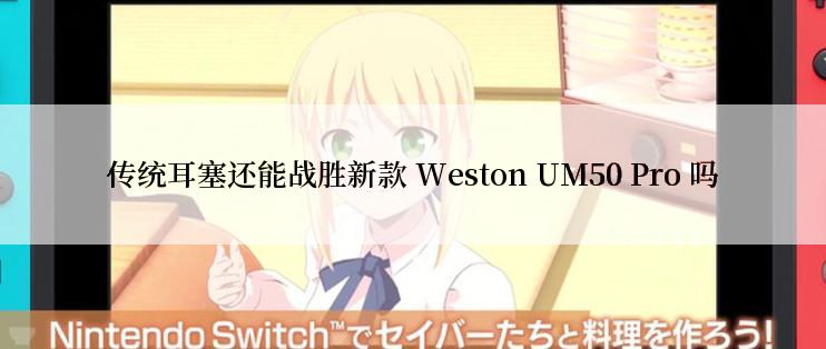 传统耳塞还能战胜新款 Weston UM50 Pro 吗