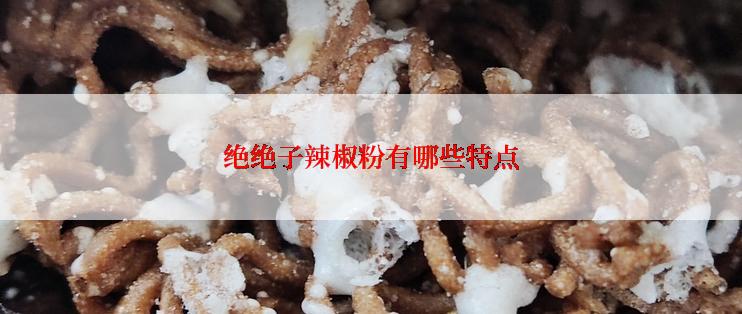 绝绝子辣椒粉有哪些特点