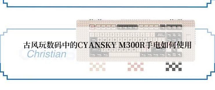 古风玩数码中的CYANSKY M300R手电如何使用