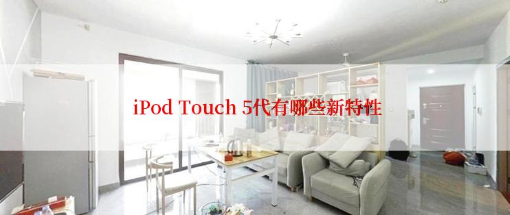  iPod Touch 5代有哪些新特性