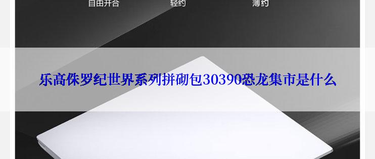 乐高侏罗纪世界系列拼砌包30390恐龙集市是什么