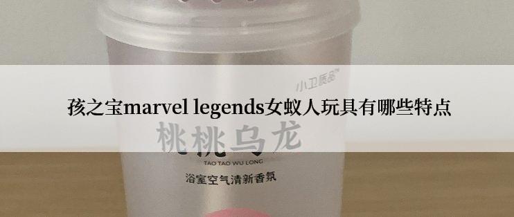  孩之宝marvel legends女蚁人玩具有哪些特点