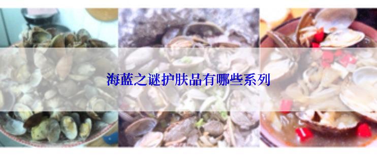 海蓝之谜护肤品有哪些系列