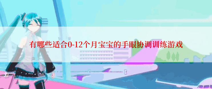 有哪些适合0-12个月宝宝的手眼协调训练游戏