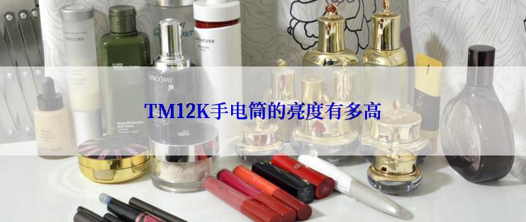 TM12K手电筒的亮度有多高