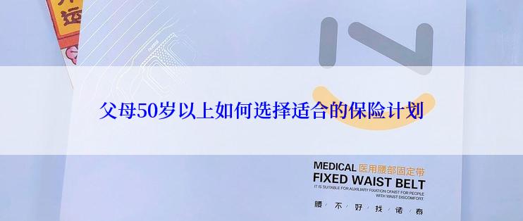 父母50岁以上如何选择适合的保险计划