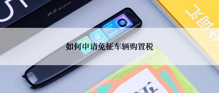 如何申请免征车辆购置税