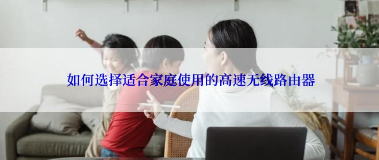  如何选择适合家庭使用的高速无线路由器