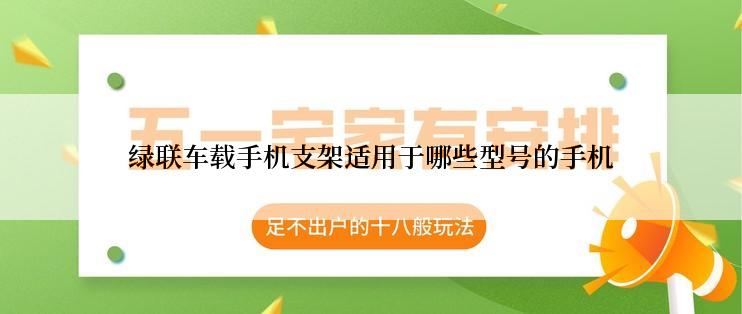 绿联车载手机支架适用于哪些型号的手机