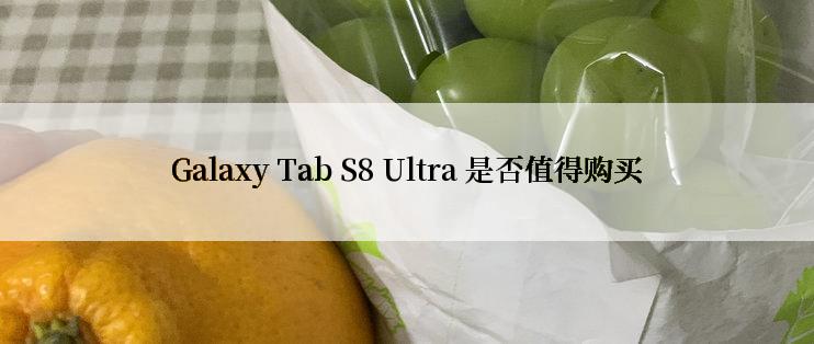 Galaxy Tab S8 Ultra 是否值得购买