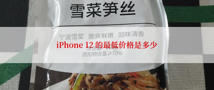 iPhone 12 的最低价格是多少