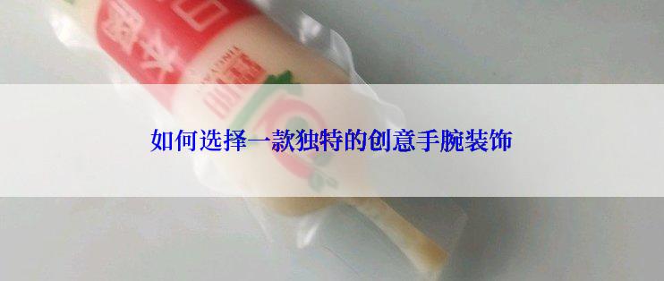 如何选择一款独特的创意手腕装饰