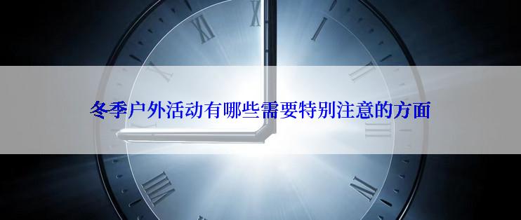 冬季户外活动有哪些需要特别注意的方面