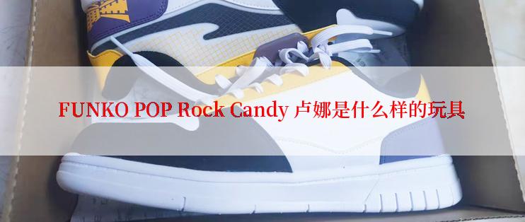 FUNKO POP Rock Candy 卢娜是什么样的玩具