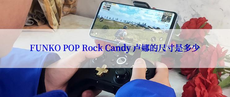 FUNKO POP Rock Candy 卢娜的尺寸是多少