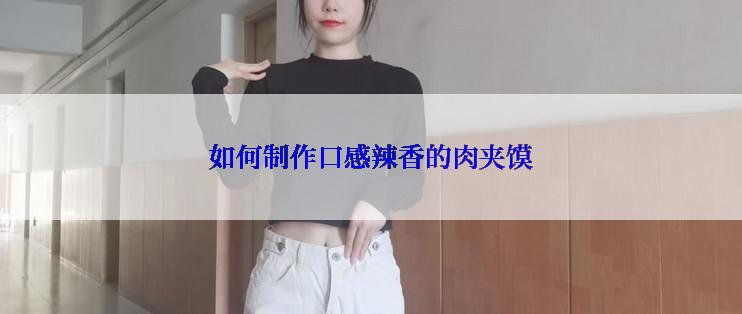 如何制作口感辣香的肉夹馍