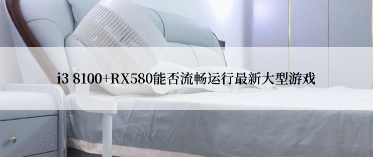 i3 8100+RX580能否流畅运行最新大型游戏