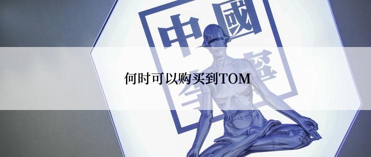  何时可以购买到TOM