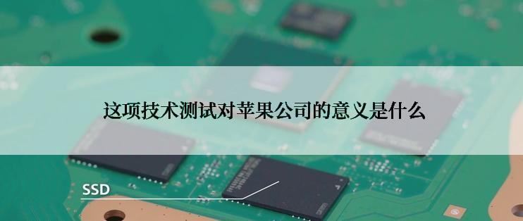  这项技术测试对苹果公司的意义是什么