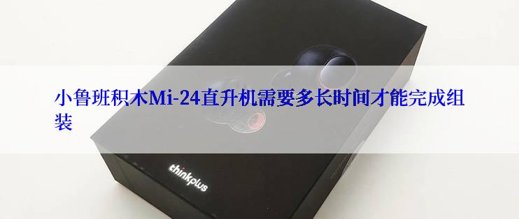 小鲁班积木Mi-24直升机需要多长时间才能完成组装