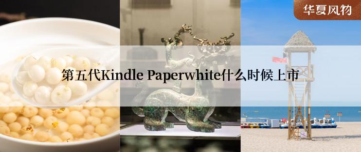 第五代Kindle Paperwhite什么时候上市