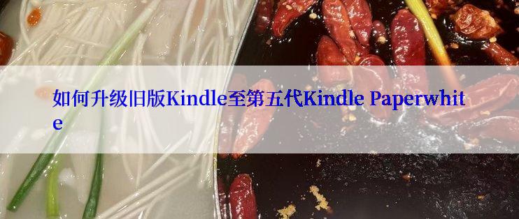 如何升级旧版Kindle至第五代Kindle Paperwhite