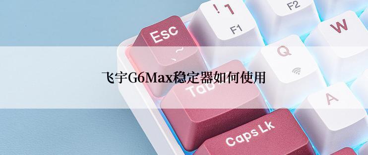 飞宇G6Max稳定器如何使用