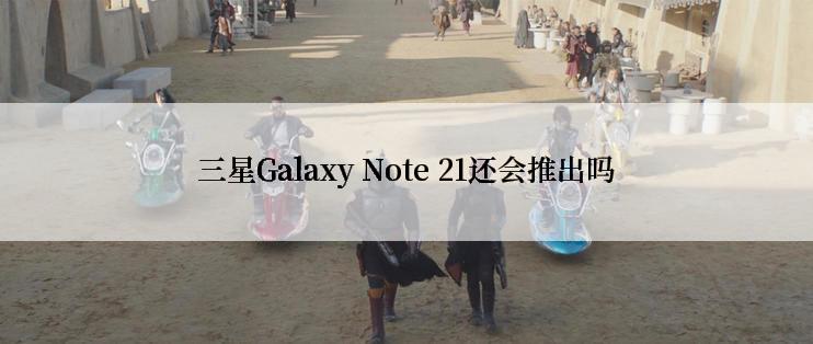 三星Galaxy Note 21还会推出吗