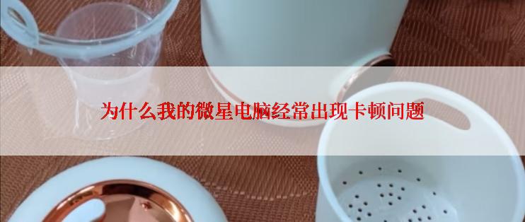 为什么我的微星电脑经常出现卡顿问题