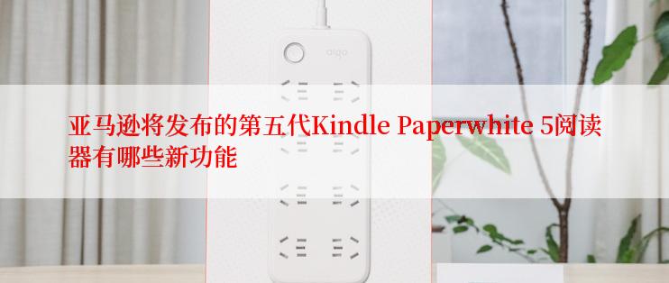 亚马逊将发布的第五代Kindle Paperwhite 5阅读器有哪些新功能