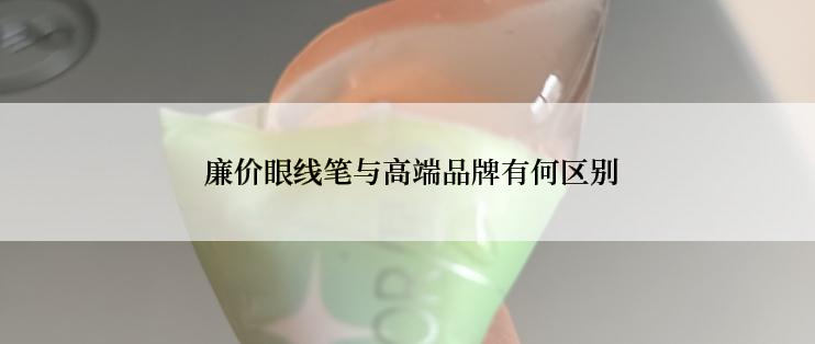  廉价眼线笔与高端品牌有何区别