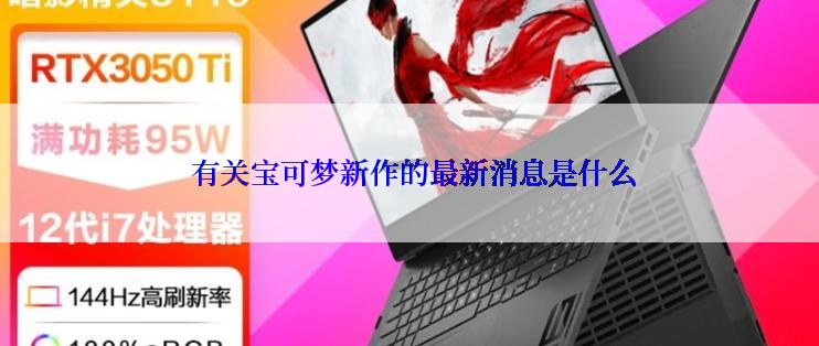  有关宝可梦新作的最新消息是什么