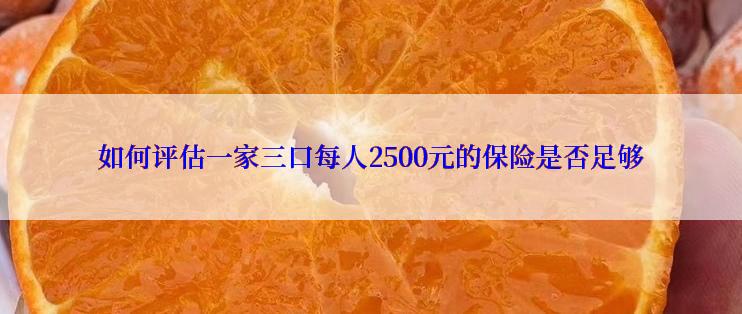 如何评估一家三口每人2500元的保险是否足够